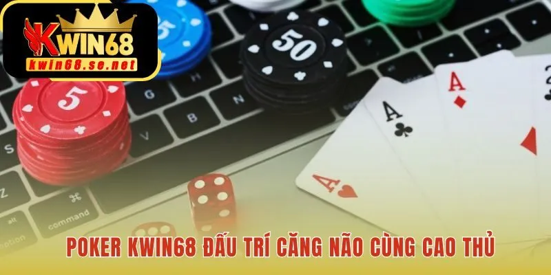 Poker Kwin68 - So tài đỉnh cao cùng các cao thủ poker